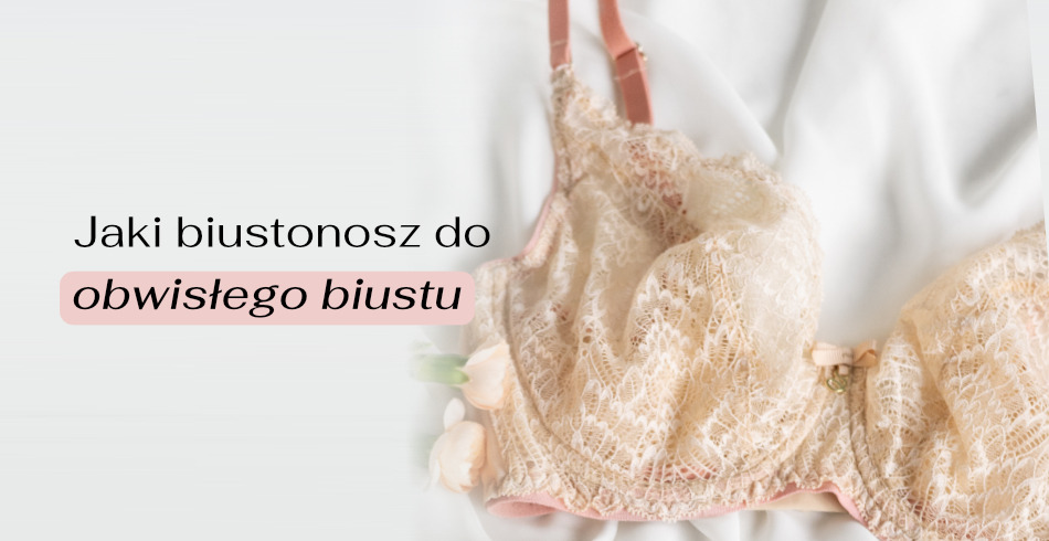 Jaki biustonosz do obwisłego biustu?