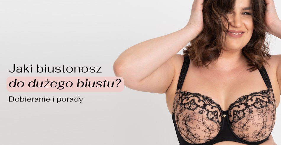 Jaki biustonosz do dużego biustu? Dobieranie i porady