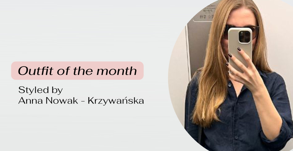 Outfit of the month - styled by Anna Nowak - Krzywańska
