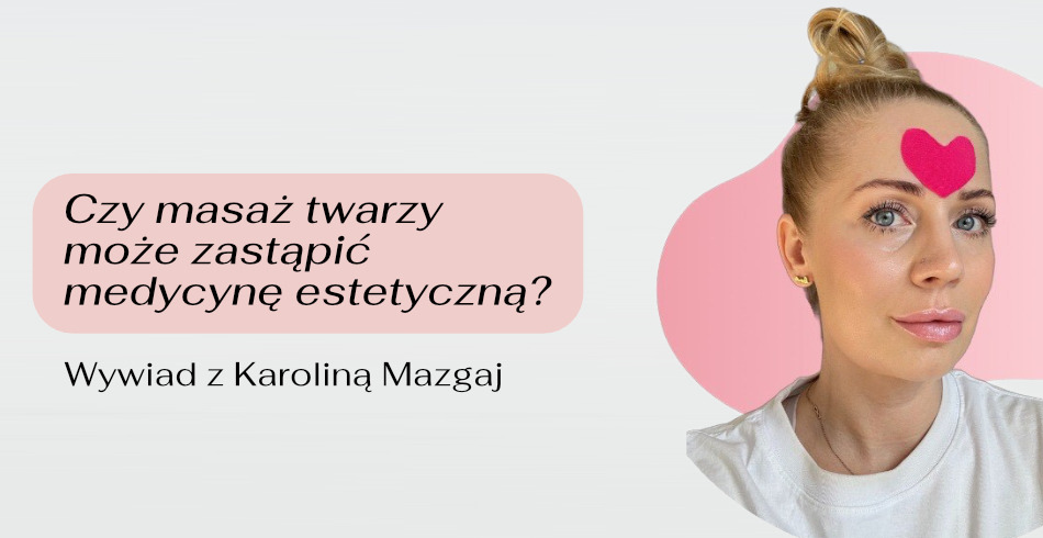Czy masaż twarzy może zastąpić medycynę estetyczną? Wywiad z Karoliną Mazgaj
