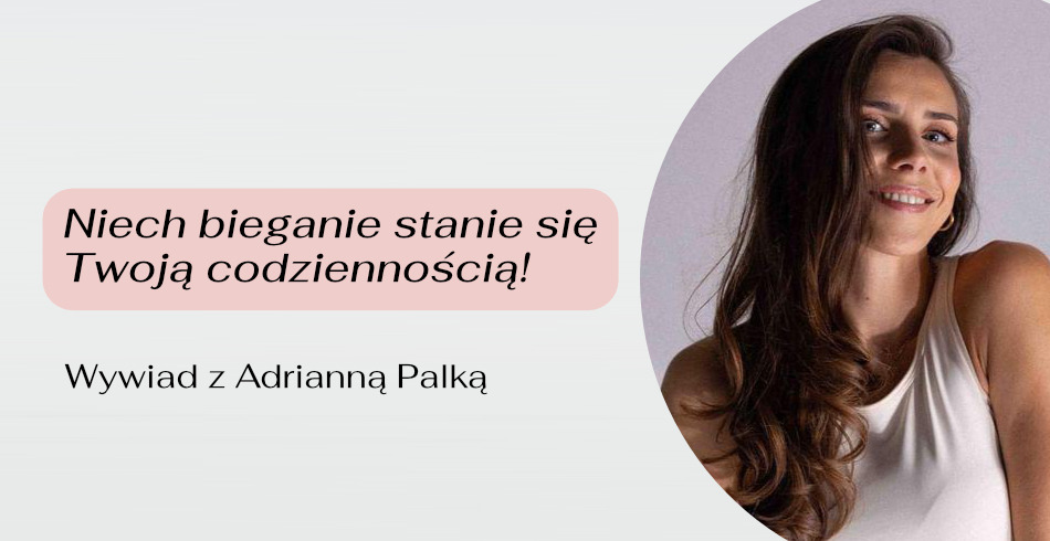 Niech bieganie stanie się Twoją codziennością! Wywiad z Adrianną Palką