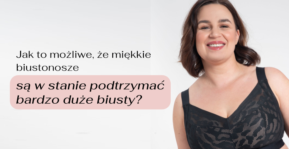 Jak to możliwe, że miękkie biustonosze są w stanie podtrzymać bardzo duże biusty?