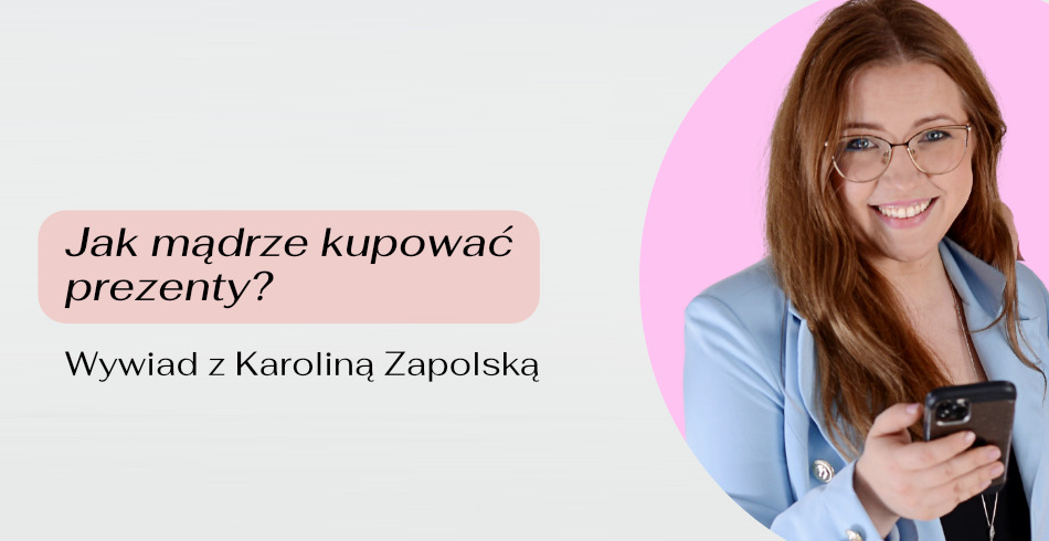 Jak mądrze kupować prezenty? Wywiad z Karoliną Zapolską