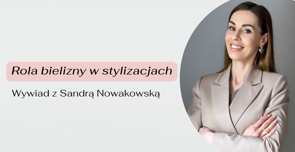 Rola bielizny w stylizacjach. Wywiad z Sandrą Nowakowską