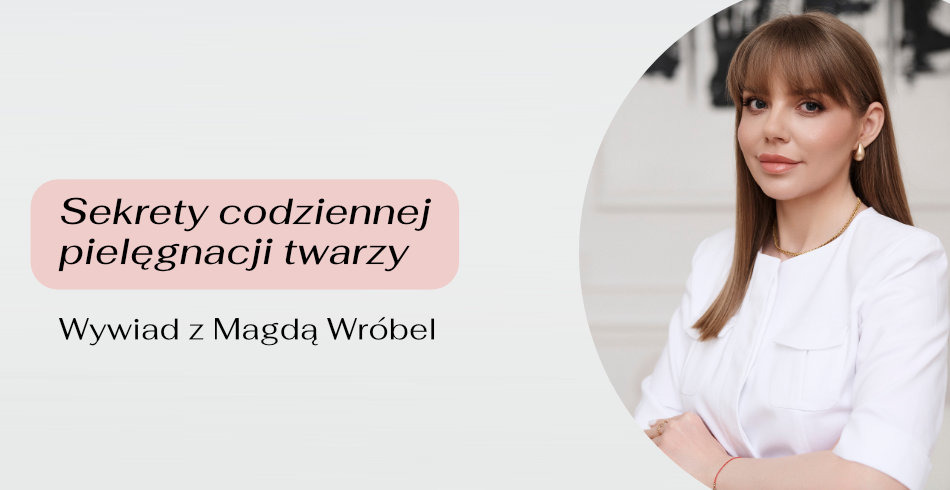 Sekrety codziennej pielęgnacji twarzy. Wywiad z Magdą Wróbel