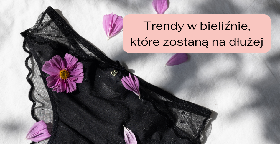 Trendy w bieliźnie, które zostaną na dłużej