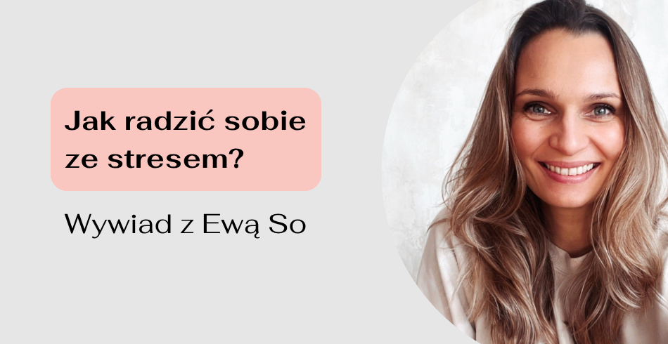 Jak radzić sobie ze stresem? Wywiad z Ewą So.