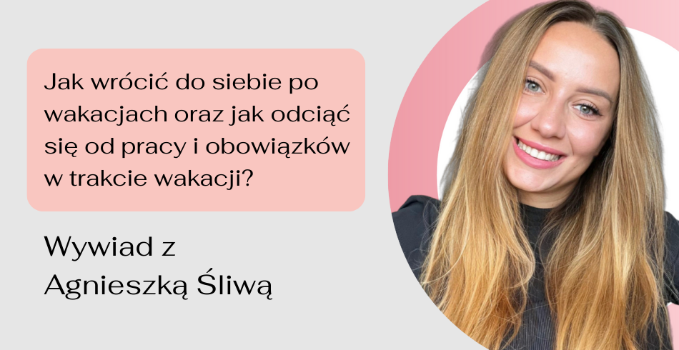 Jak naprawdę odpocząć na urlopie i wrócić do pracy bez stresu? Wywiad z Agnieszką Śliwą. 