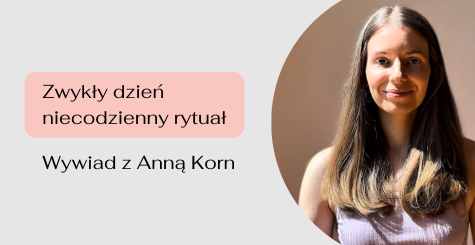 Zwykły dzień – niecodzienny rytuał. Jak małe gesty wpływają na nasze samopoczucie? Wywiad z Anną Korn.