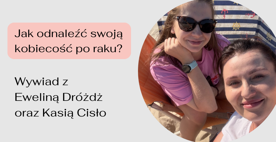 „To nowa kobiecość - inna niż przed chorobą”. Wywiad z Kasią Cisło i Eweliną Dróżdż o odnalezieniu kobiecości po raku piersi