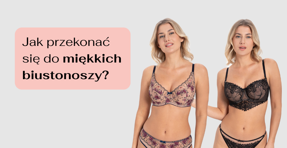 Jak przekonać się do miękkich biustonoszy?