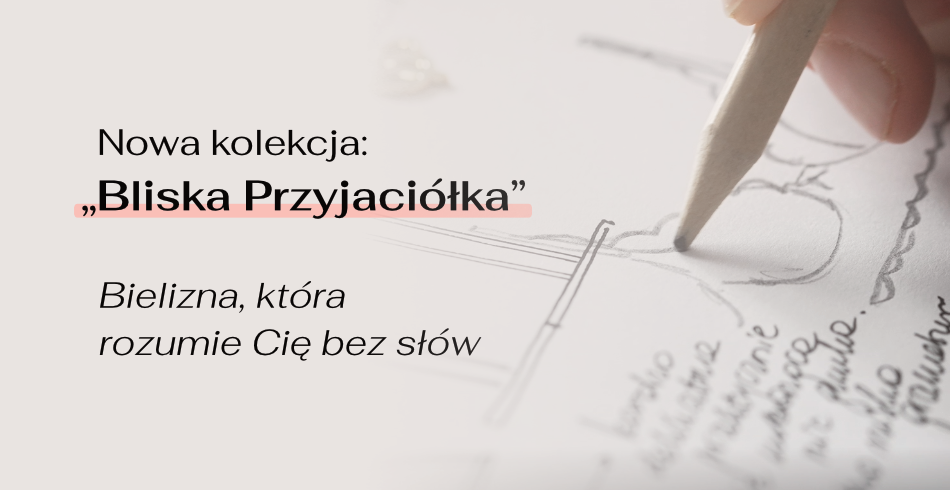 Nowa kolekcja: „Bliska Przyjaciółka” – bielizna, która rozumie Cię bez słów